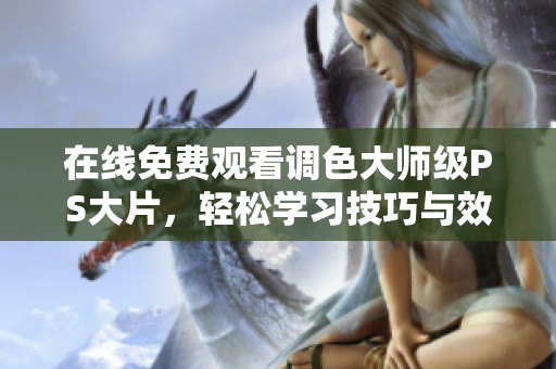 在线免费观看调色大师级PS大片，轻松学习技巧与效果