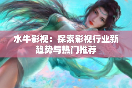 水牛影视：探索影视行业新趋势与热门推荐
