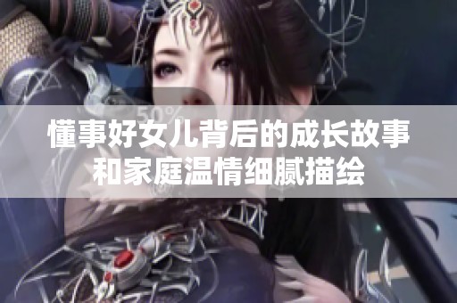 懂事好女儿背后的成长故事和家庭温情细腻描绘