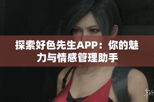 探索好色先生APP：你的魅力与情感管理助手