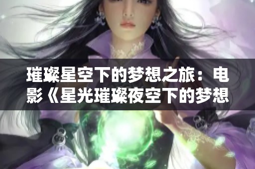 璀璨星空下的梦想之旅：电影《星光璀璨夜空下的梦想》解析