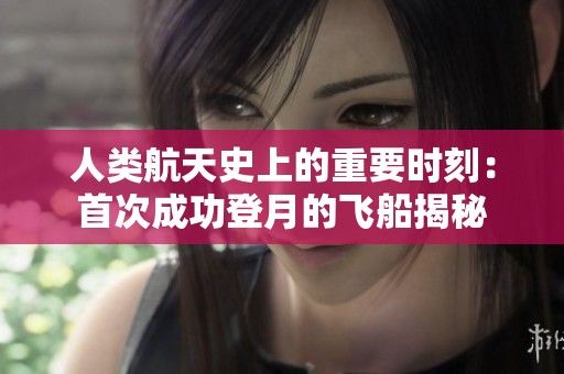 人类航天史上的重要时刻：首次成功登月的飞船揭秘