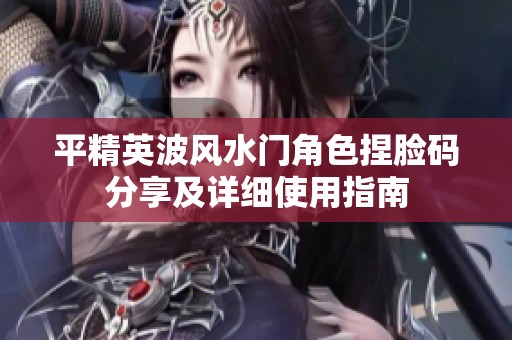 平精英波风水门角色捏脸码分享及详细使用指南