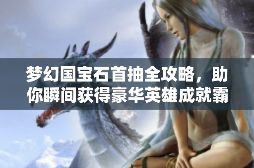 梦幻国宝石首抽全攻略，助你瞬间获得豪华英雄成就霸业之路
