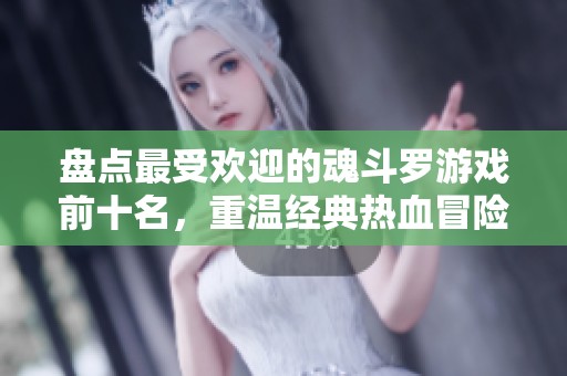 盘点最受欢迎的魂斗罗游戏前十名，重温经典热血冒险之旅