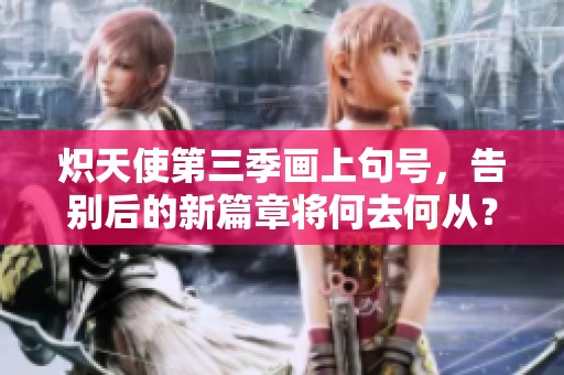 炽天使第三季画上句号，告别后的新篇章将何去何从？