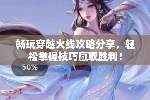 畅玩穿越火线攻略分享，轻松掌握技巧赢取胜利！
