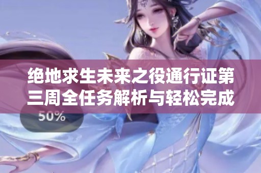 绝地求生未来之役通行证第三周全任务解析与轻松完成方法分享