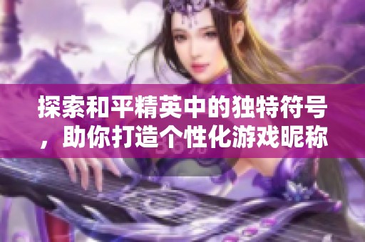 探索和平精英中的独特符号，助你打造个性化游戏昵称