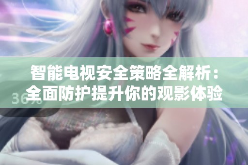 智能电视安全策略全解析：全面防护提升你的观影体验