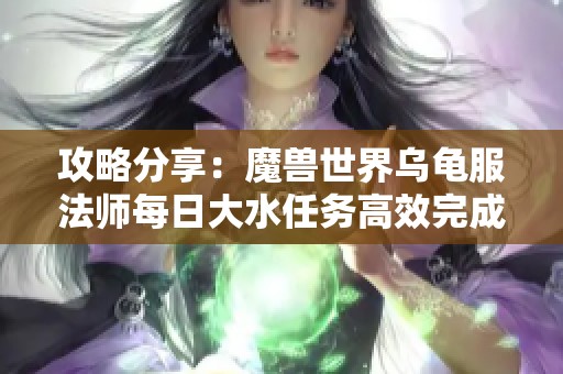 攻略分享：魔兽世界乌龟服法师每日大水任务高效完成技巧