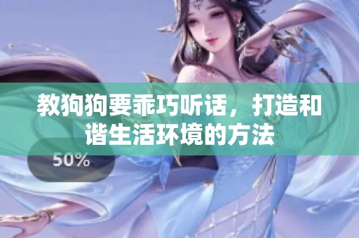 教狗狗要乖巧听话，打造和谐生活环境的方法