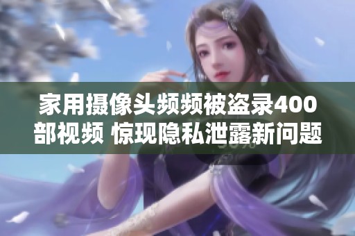 家用摄像头频频被盗录400部视频 惊现隐私泄露新问题