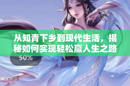 从知青下乡到现代生活，揭秘如何实现轻松赢人生之路