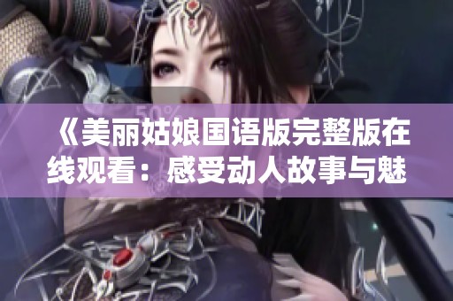 《美丽姑娘国语版完整版在线观看：感受动人故事与魅力演绎》