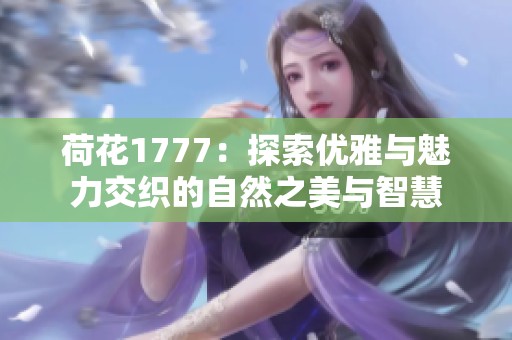 荷花1777：探索优雅与魅力交织的自然之美与智慧