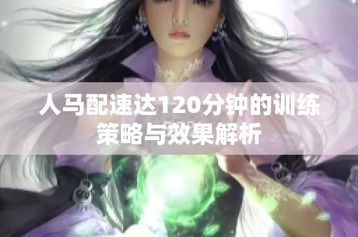 人马配速达120分钟的训练策略与效果解析