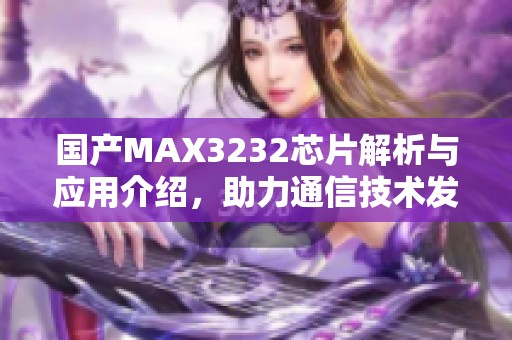 国产MAX3232芯片解析与应用介绍，助力通信技术发展