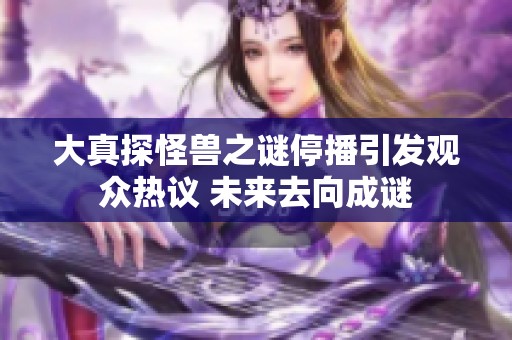 大真探怪兽之谜停播引发观众热议 未来去向成谜