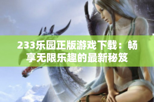 233乐园正版游戏下载：畅享无限乐趣的最新秘笈
