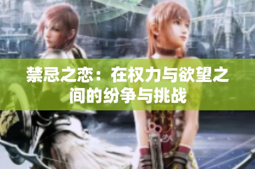 禁忌之恋：在权力与欲望之间的纷争与挑战