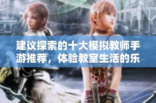 建议探索的十大模拟教师手游推荐，体验教室生活的乐趣与挑战