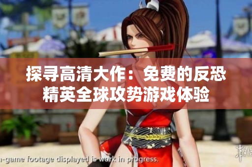 探寻高清大作：免费的反恐精英全球攻势游戏体验