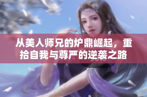 从美人师兄的炉鼎崛起，重拾自我与尊严的逆袭之路