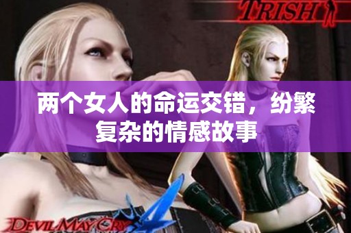 两个女人的命运交错，纷繁复杂的情感故事