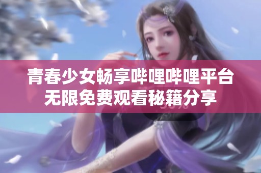 青春少女畅享哔哩哔哩平台无限免费观看秘籍分享