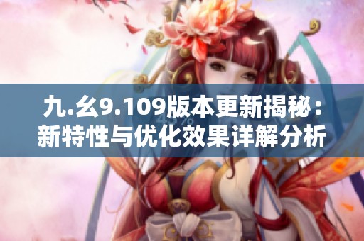九.幺9.109版本更新揭秘：新特性与优化效果详解分析