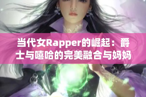 当代女Rapper的崛起：爵士与嘻哈的完美融合与妈妈的影响
