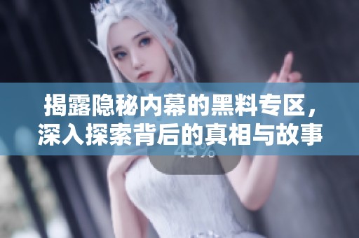 揭露隐秘内幕的黑料专区，深入探索背后的真相与故事