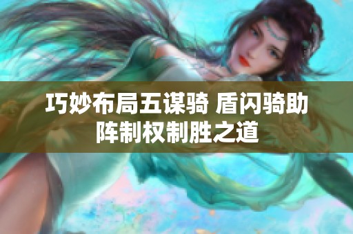 巧妙布局五谋骑 盾闪骑助阵制权制胜之道