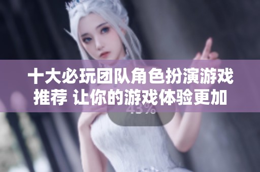 十大必玩团队角色扮演游戏推荐 让你的游戏体验更加精彩