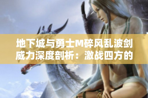 地下城与勇士M碎风乱波剑威力深度剖析：激战四方的最佳选择