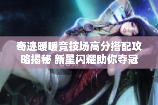 奇迹暖暖竞技场高分搭配攻略揭秘 新星闪耀助你夺冠