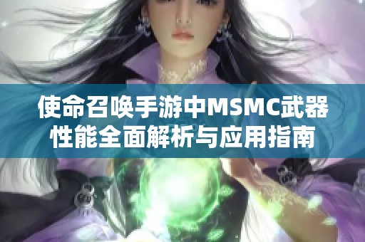 使命召唤手游中MSMC武器性能全面解析与应用指南