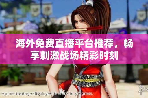 海外免费直播平台推荐，畅享刺激战场精彩时刻