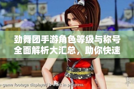 劲舞团手游角色等级与称号全面解析大汇总，助你快速提升游戏体验