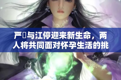 严峫与江停迎来新生命，两人将共同面对怀孕生活的挑战