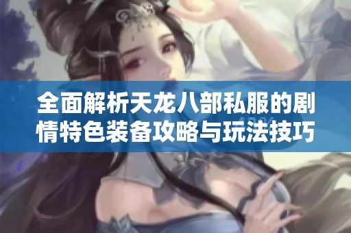 全面解析天龙八部私服的剧情特色装备攻略与玩法技巧