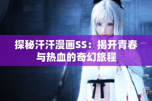 探秘汗汗漫画SS：揭开青春与热血的奇幻旅程