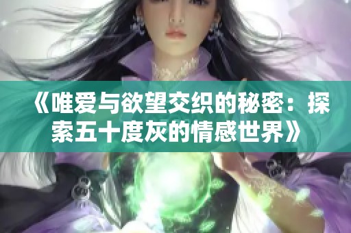 《唯爱与欲望交织的秘密：探索五十度灰的情感世界》