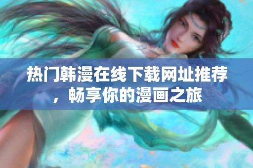 热门韩漫在线下载网址推荐，畅享你的漫画之旅