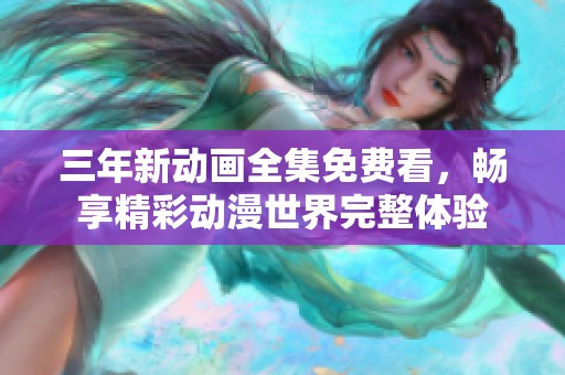 三年新动画全集免费看，畅享精彩动漫世界完整体验