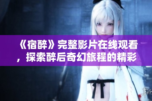 《宿醉》完整影片在线观看，探索醉后奇幻旅程的精彩故事
