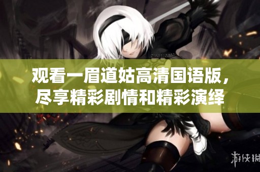 观看一眉道姑高清国语版，尽享精彩剧情和精彩演绎