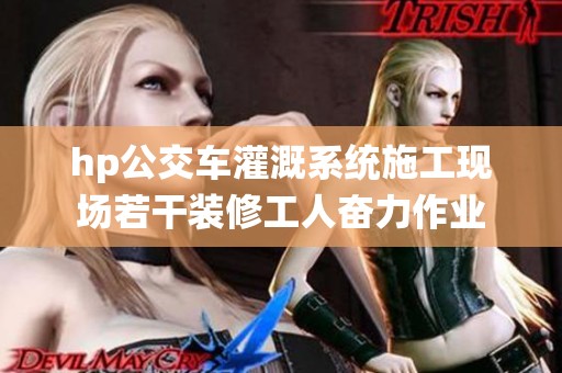 hp公交车灌溉系统施工现场若干装修工人奋力作业