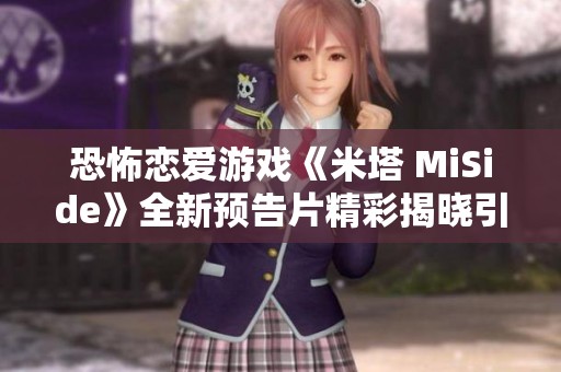 恐怖恋爱游戏《米塔 MiSide》全新预告片精彩揭晓引发关注